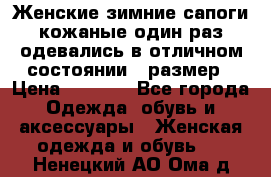 Женские зимние сапоги кожаные один раз одевались в отличном состоянии 37размер › Цена ­ 5 000 - Все города Одежда, обувь и аксессуары » Женская одежда и обувь   . Ненецкий АО,Ома д.